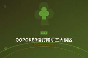 QQPOKER慢打陷阱三大误区：避免常见错误，提升胜率