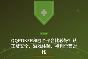 QQPOKER和哪个平台比较好 - QQPOKER和哪个平台比较好？从正版安全、游戏体验、福利全面对比