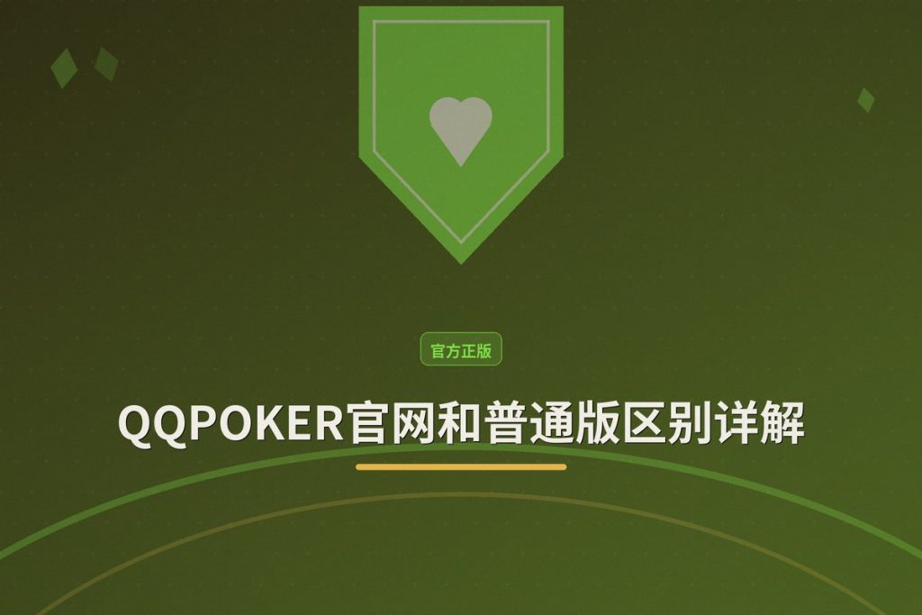 QQPOKER官网和普通版区别详解：功能、安全与体验对比