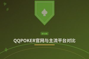QQPOKER官网与主流平台对比：安全性、玩法与福利全面评测