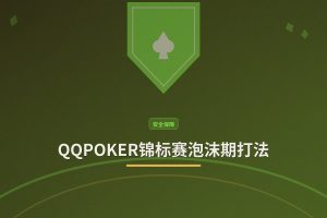 QQPOKER锦标赛泡沫期打法：3个关键策略助你安全进圈